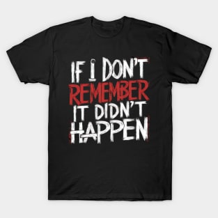 If i dont remember it didnt happen T-Shirt